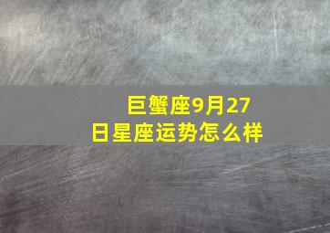 巨蟹座9月27日星座运势怎么样