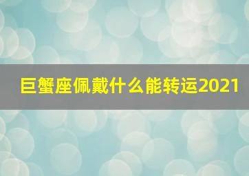 巨蟹座佩戴什么能转运2021