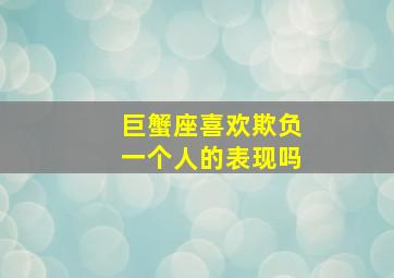 巨蟹座喜欢欺负一个人的表现吗