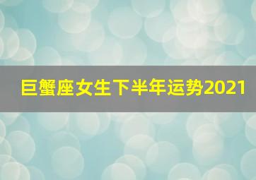 巨蟹座女生下半年运势2021