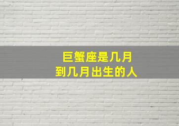 巨蟹座是几月到几月出生的人