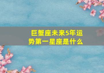 巨蟹座未来5年运势第一星座是什么