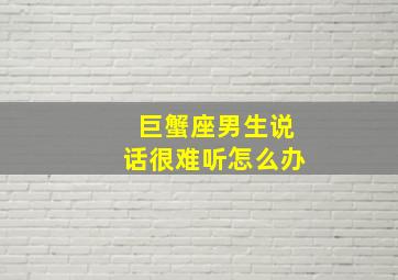 巨蟹座男生说话很难听怎么办