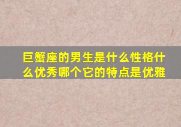 巨蟹座的男生是什么性格什么优秀哪个它的特点是优雅