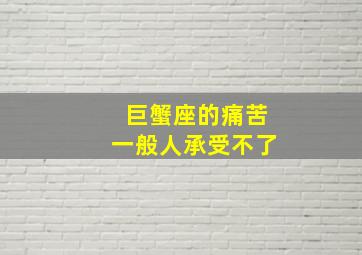 巨蟹座的痛苦一般人承受不了