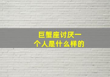 巨蟹座讨厌一个人是什么样的