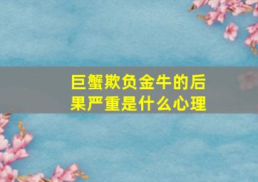 巨蟹欺负金牛的后果严重是什么心理