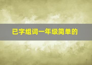 已字组词一年级简单的