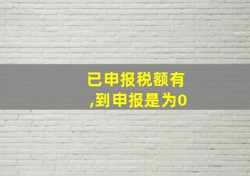 已申报税额有,到申报是为0