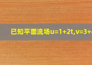 已知平面流场u=1+2t,v=3+4t