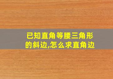 已知直角等腰三角形的斜边,怎么求直角边