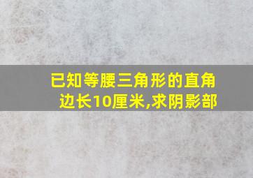 已知等腰三角形的直角边长10厘米,求阴影部