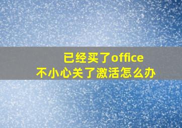 已经买了office不小心关了激活怎么办