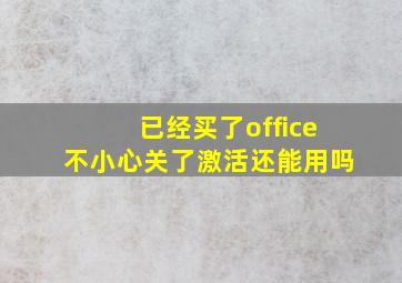 已经买了office不小心关了激活还能用吗