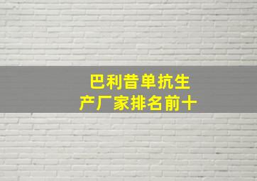 巴利昔单抗生产厂家排名前十