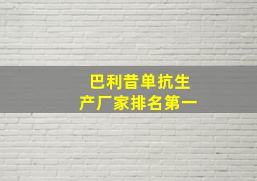 巴利昔单抗生产厂家排名第一