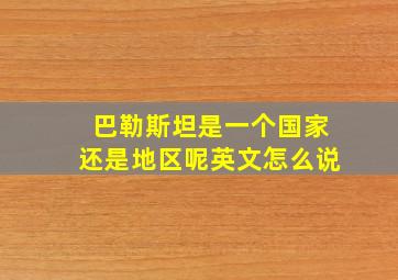 巴勒斯坦是一个国家还是地区呢英文怎么说