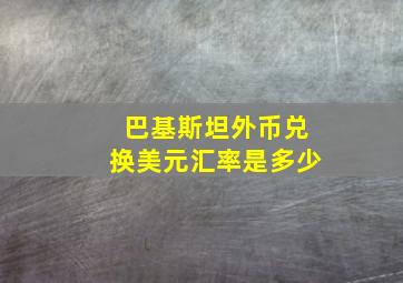 巴基斯坦外币兑换美元汇率是多少