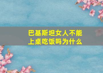 巴基斯坦女人不能上桌吃饭吗为什么