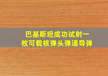 巴基斯坦成功试射一枚可载核弹头弹道导弹