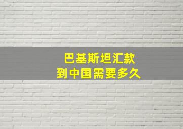 巴基斯坦汇款到中国需要多久