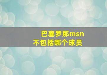 巴塞罗那msn不包括哪个球员