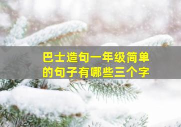 巴士造句一年级简单的句子有哪些三个字