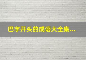 巴字开头的成语大全集...