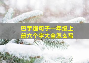 巴字造句子一年级上册六个字大全怎么写