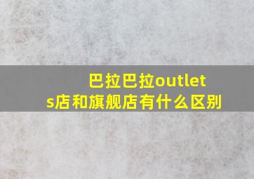 巴拉巴拉outlets店和旗舰店有什么区别