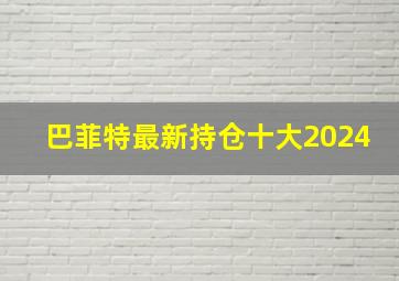 巴菲特最新持仓十大2024