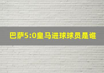 巴萨5:0皇马进球球员是谁