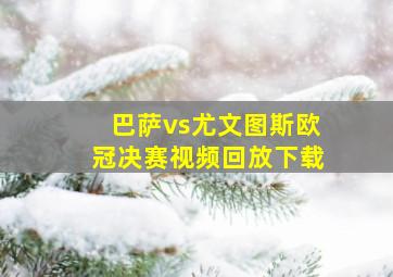 巴萨vs尤文图斯欧冠决赛视频回放下载