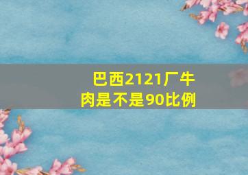 巴西2121厂牛肉是不是90比例