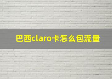 巴西claro卡怎么包流量