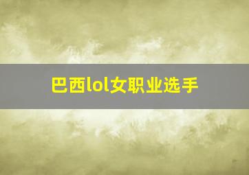 巴西lol女职业选手