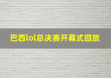 巴西lol总决赛开幕式回放