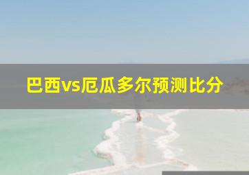 巴西vs厄瓜多尔预测比分