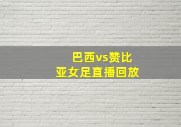 巴西vs赞比亚女足直播回放