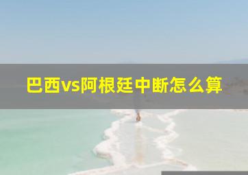 巴西vs阿根廷中断怎么算