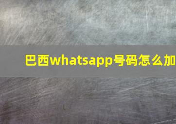 巴西whatsapp号码怎么加