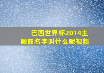 巴西世界杯2014主题曲名字叫什么呢视频