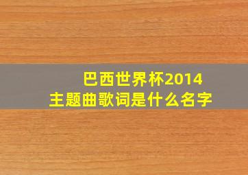 巴西世界杯2014主题曲歌词是什么名字