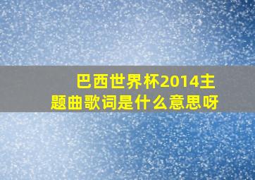 巴西世界杯2014主题曲歌词是什么意思呀