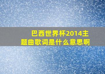 巴西世界杯2014主题曲歌词是什么意思啊