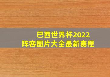 巴西世界杯2022阵容图片大全最新赛程