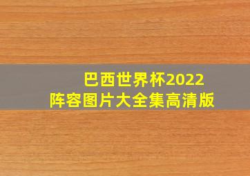 巴西世界杯2022阵容图片大全集高清版