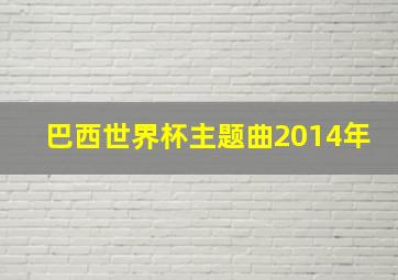 巴西世界杯主题曲2014年