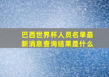 巴西世界杯人员名单最新消息查询结果是什么