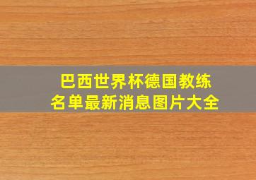 巴西世界杯德国教练名单最新消息图片大全